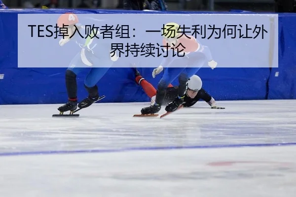 TES掉入败者组：一场失利为何让外界持续讨论